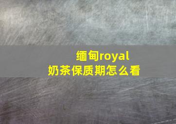 缅甸royal奶茶保质期怎么看