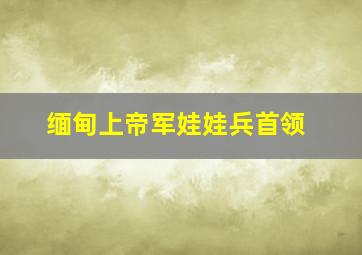 缅甸上帝军娃娃兵首领