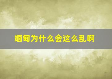 缅甸为什么会这么乱啊