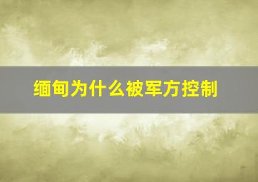 缅甸为什么被军方控制