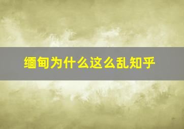 缅甸为什么这么乱知乎