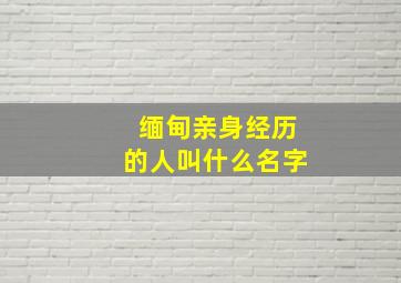 缅甸亲身经历的人叫什么名字