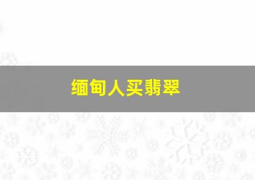 缅甸人买翡翠