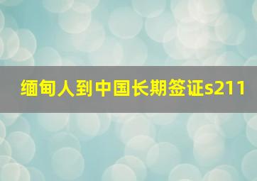 缅甸人到中国长期签证s211