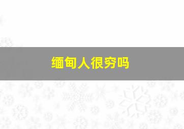 缅甸人很穷吗