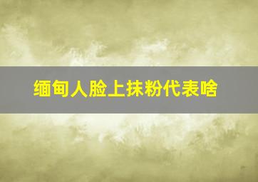 缅甸人脸上抹粉代表啥