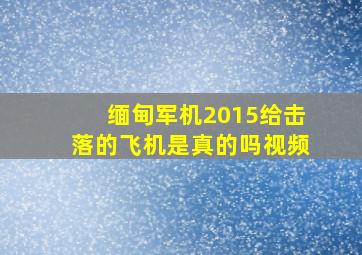 缅甸军机2015给击落的飞机是真的吗视频