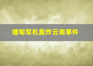 缅甸军机轰炸云南事件