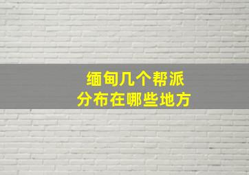 缅甸几个帮派分布在哪些地方