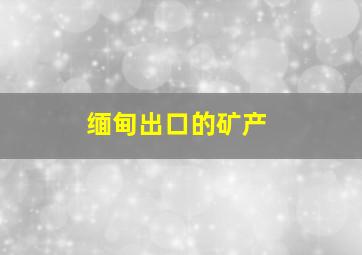 缅甸出口的矿产