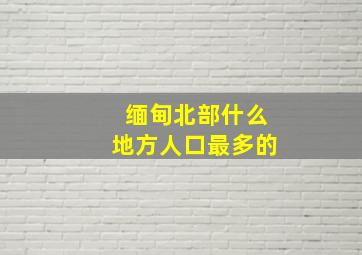 缅甸北部什么地方人口最多的