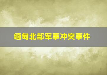 缅甸北部军事冲突事件