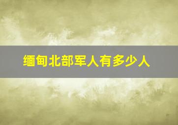 缅甸北部军人有多少人