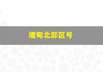 缅甸北部区号