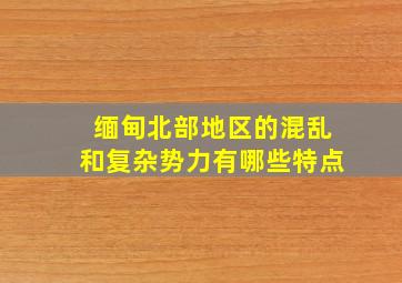 缅甸北部地区的混乱和复杂势力有哪些特点