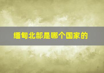 缅甸北部是哪个国家的