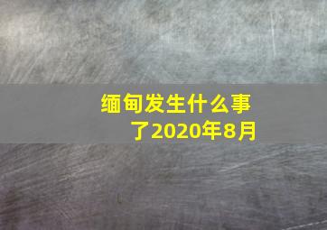 缅甸发生什么事了2020年8月