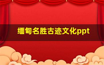 缅甸名胜古迹文化ppt