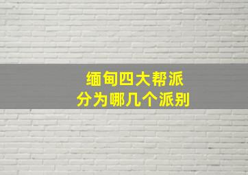 缅甸四大帮派分为哪几个派别