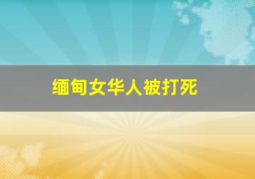 缅甸女华人被打死