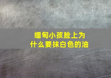 缅甸小孩脸上为什么要抹白色的油