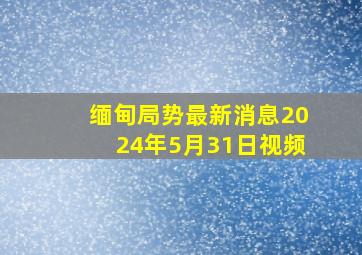 缅甸局势最新消息2024年5月31日视频