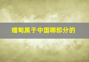 缅甸属于中国哪部分的