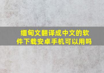 缅甸文翻译成中文的软件下载安卓手机可以用吗