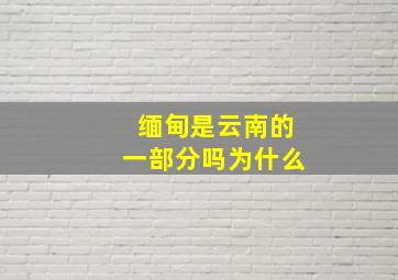 缅甸是云南的一部分吗为什么