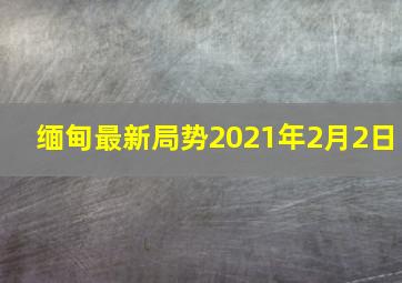 缅甸最新局势2021年2月2日