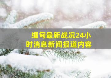 缅甸最新战况24小时消息新闻报道内容