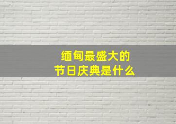 缅甸最盛大的节日庆典是什么