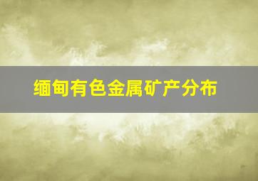 缅甸有色金属矿产分布