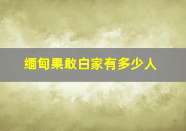 缅甸果敢白家有多少人