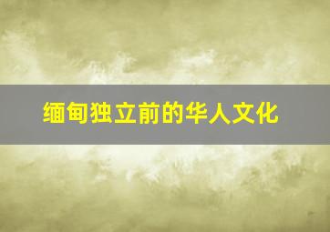 缅甸独立前的华人文化