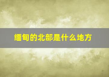 缅甸的北部是什么地方