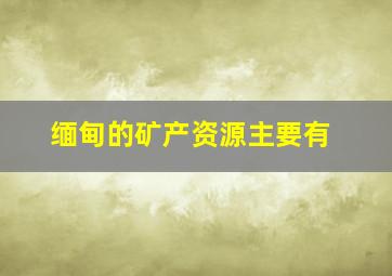 缅甸的矿产资源主要有