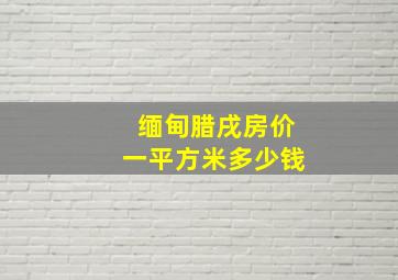 缅甸腊戌房价一平方米多少钱