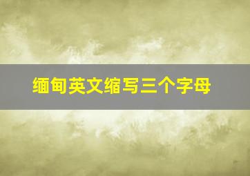 缅甸英文缩写三个字母