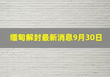 缅甸解封最新消息9月30日