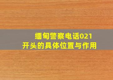 缅甸警察电话021开头的具体位置与作用