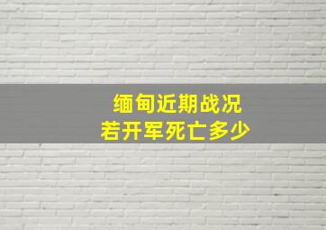 缅甸近期战况若开军死亡多少