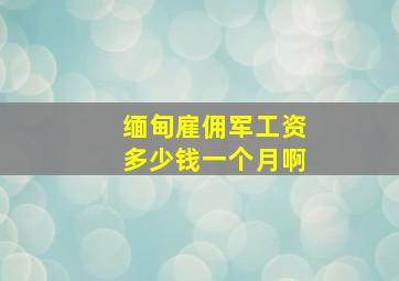 缅甸雇佣军工资多少钱一个月啊