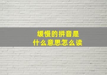 缓慢的拼音是什么意思怎么读