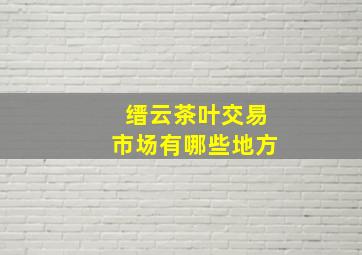 缙云茶叶交易市场有哪些地方