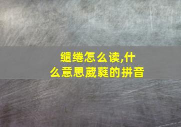 缱绻怎么读,什么意思葳蕤的拼音