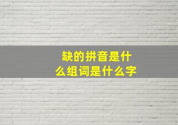 缺的拼音是什么组词是什么字