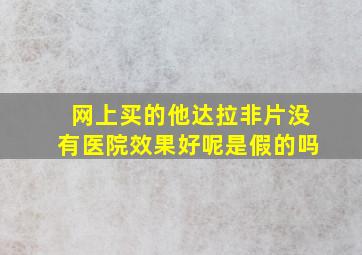 网上买的他达拉非片没有医院效果好呢是假的吗