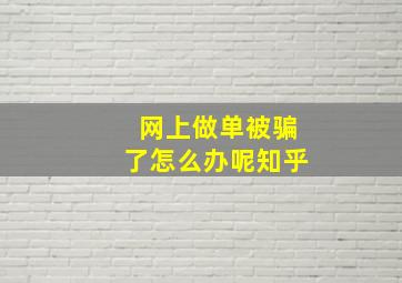 网上做单被骗了怎么办呢知乎