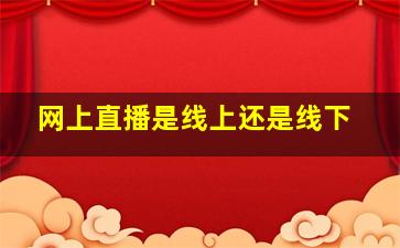 网上直播是线上还是线下